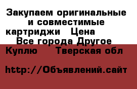 Закупаем оригинальные и совместимые картриджи › Цена ­ 1 700 - Все города Другое » Куплю   . Тверская обл.